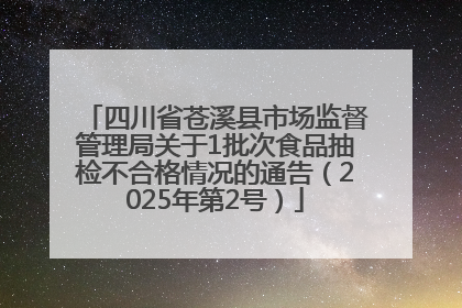 四川省苍溪县市场监督管理局关于1批次食品抽检不合格情况的通告（2025年第2号）