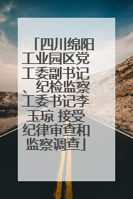四川绵阳工业园区党工委副书记、纪检监察工委书记李玉琼 接受纪律审查和监察调查