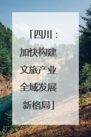 四川：加快构建文旅产业全域发展新格局