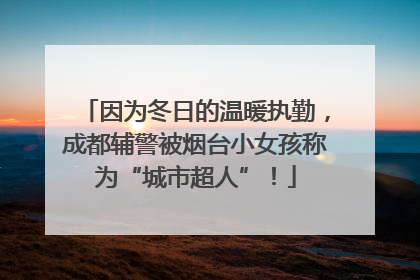 因为冬日的温暖执勤，成都辅警被烟台小女孩称为“城市超人”！