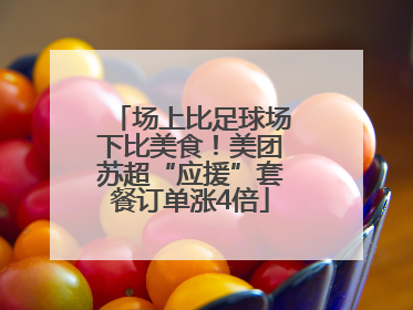 场上比足球场下比美食！美团苏超“应援”套餐订单涨4倍