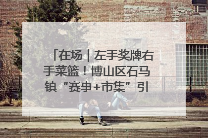 在场｜左手奖牌右手菜篮！博山区石马镇“赛事+市集”引燃周末经济