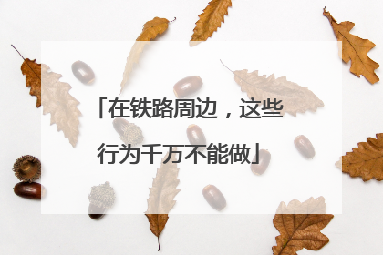 在铁路周边，这些行为千万不能做
