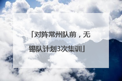 对阵常州队前，无锡队计划3次集训
