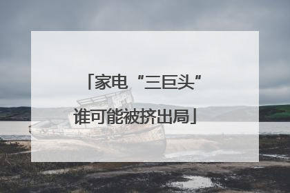 家电“三巨头”谁可能被挤出局
