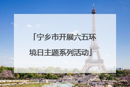 宁乡市开展六五环境日主题系列活动