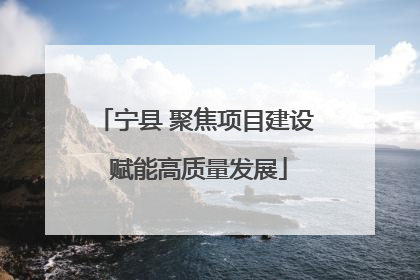 宁县 聚焦项目建设 赋能高质量发展
