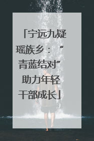 宁远九疑瑶族乡：“青蓝结对” 助力年轻干部成长