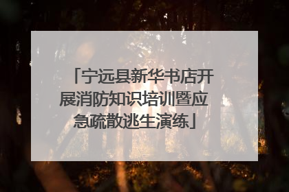 宁远县新华书店开展消防知识培训暨应急疏散逃生演练
