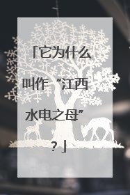 它为什么叫作“江西水电之母”？