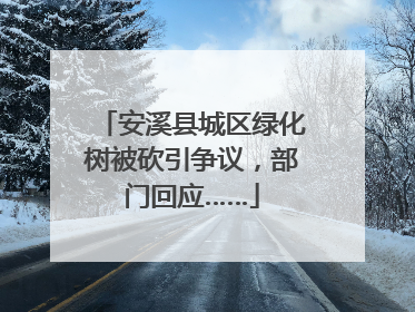 安溪县城区绿化树被砍引争议，部门回应……
