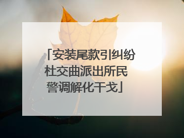 安装尾款引纠纷 杜交曲派出所民警调解化干戈