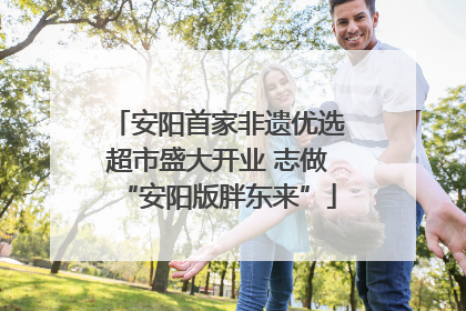 安阳首家非遗优选超市盛大开业 志做“安阳版胖东来”