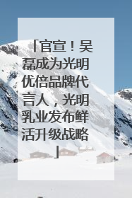 官宣！吴磊成为光明优倍品牌代言人，光明乳业发布鲜活升级战略