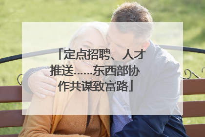 定点招聘、人才推送……东西部协作共谋致富路