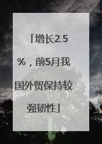 增长2.5%，前5月我国外贸保持较强韧性