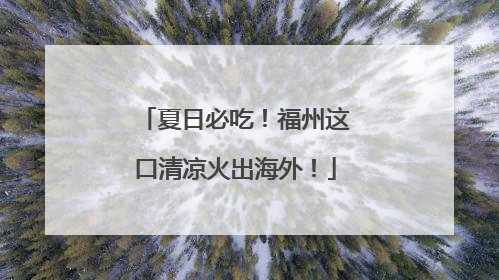 夏日必吃！福州这口清凉火出海外！