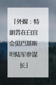 外媒：特朗普在白宫会见巴基斯坦陆军参谋长