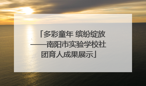 多彩童年 缤纷绽放——南阳市实验学校社团育人成果展示