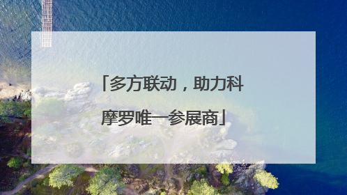 多方联动，助力科摩罗唯一参展商