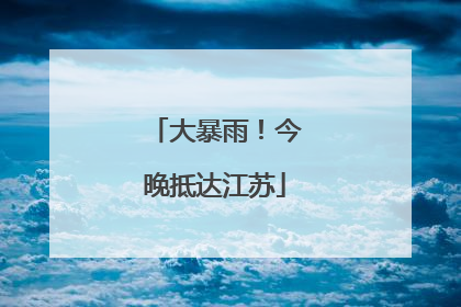 大暴雨！今晚抵达江苏