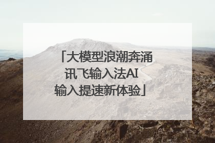 大模型浪潮奔涌 讯飞输入法AI输入提速新体验