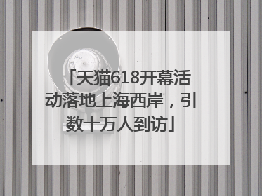 天猫618开幕活动落地上海西岸，引数十万人到访