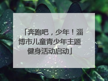 奔跑吧，少年！淄博市儿童青少年主题健身活动启动