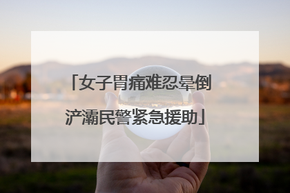 女子胃痛难忍晕倒 浐灞民警紧急援助