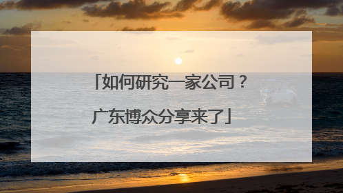 如何研究一家公司？广东博众分享来了