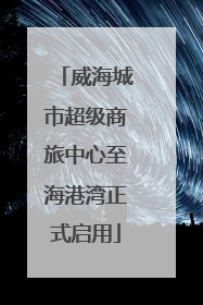 威海城市超级商旅中心至海港湾正式启用