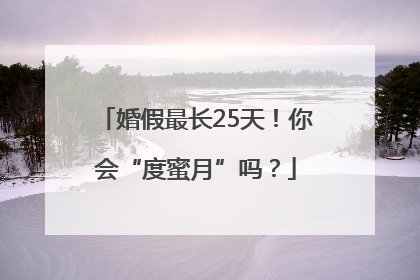 婚假最长25天！你会“度蜜月”吗？