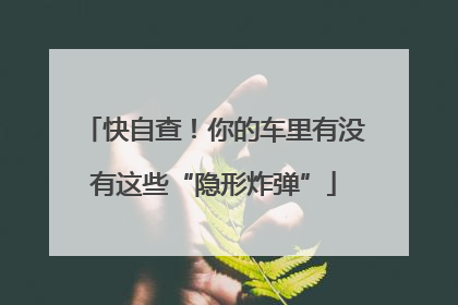 快自查！你的车里有没有这些“隐形炸弹”