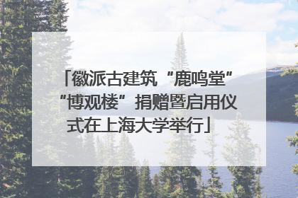 徽派古建筑“鹿鸣堂”“博观楼”捐赠暨启用仪式在上海大学举行