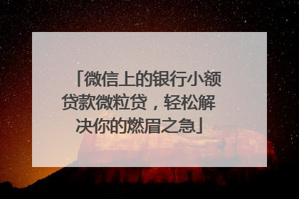 微信上的银行小额贷款微粒贷，轻松解决你的燃眉之急