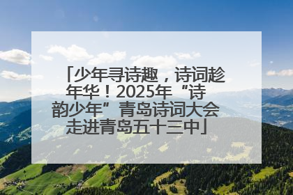 少年寻诗趣，诗词趁年华！2025年“诗韵少年”青岛诗词大会走进青岛五十三中