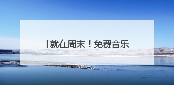就在周末！免费音乐节，引燃年中狂欢