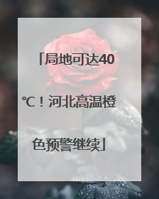 局地可达40℃！河北高温橙色预警继续