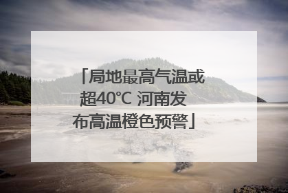局地最高气温或超40℃ 河南发布高温橙色预警