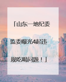 山东一地纪委监委曝光4起违规吃喝问题！