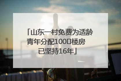 山东一村免费为适龄青年分配100㎡楼房 已坚持16年
