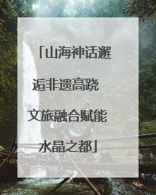 山海神话邂逅非遗高跷 文旅融合赋能水晶之都