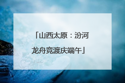 山西太原：汾河龙舟竞渡庆端午