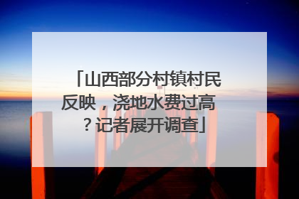山西部分村镇村民反映，浇地水费过高？记者展开调查