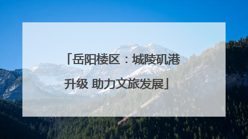 岳阳楼区：城陵矶港升级 助力文旅发展