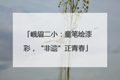 峨眉二小：童笔绘漆彩，“非遗”正青春