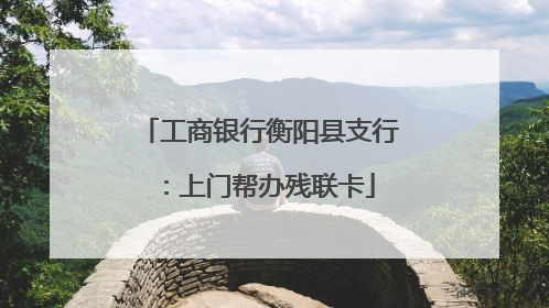工商银行衡阳县支行：上门帮办残联卡