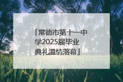 常德市第十一中学2025届毕业典礼温情落幕