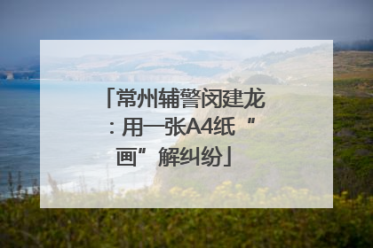 常州辅警闵建龙：用一张A4纸“画”解纠纷