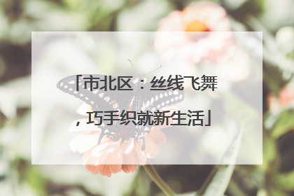 市北区：丝线飞舞，巧手织就新生活